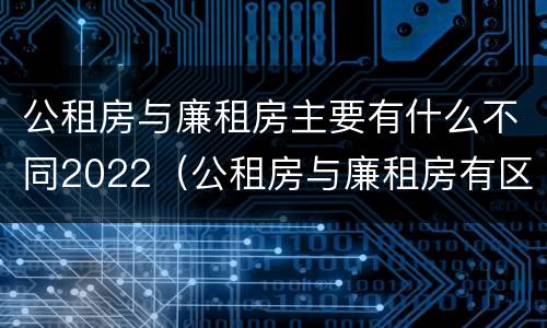 公租房与廉租房主要有什么不同2022（公租房与廉租房有区别吗）