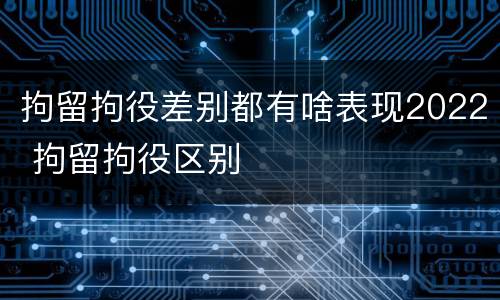 拘留拘役差别都有啥表现2022 拘留拘役区别