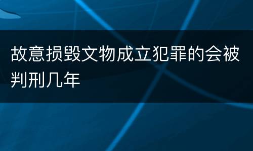 故意损毁文物成立犯罪的会被判刑几年