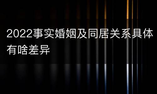 2022事实婚姻及同居关系具体有啥差异