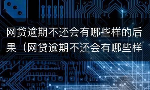 网贷逾期不还会有哪些样的后果（网贷逾期不还会有哪些样的后果呢）