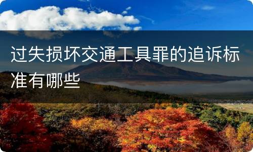过失损坏交通工具罪的追诉标准有哪些