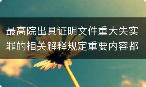 最高院出具证明文件重大失实罪的相关解释规定重要内容都有哪些
