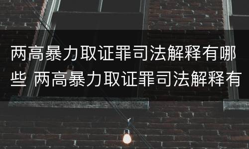 两高暴力取证罪司法解释有哪些 两高暴力取证罪司法解释有哪些规定
