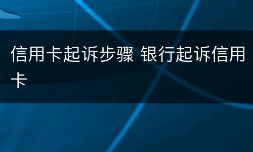 信用卡起诉步骤 银行起诉信用卡