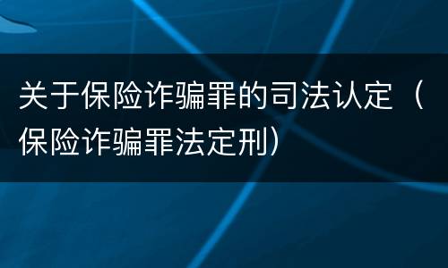 关于保险诈骗罪的司法认定（保险诈骗罪法定刑）