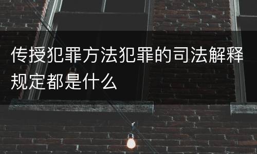 传授犯罪方法犯罪的司法解释规定都是什么