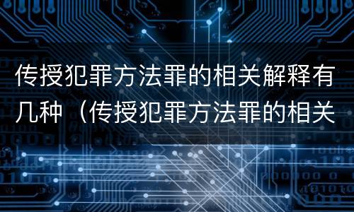 传授犯罪方法罪的相关解释有几种（传授犯罪方法罪的相关解释有几种形式）