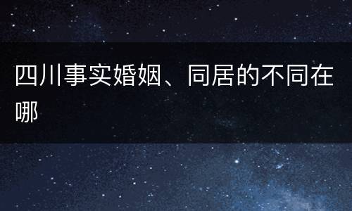 四川事实婚姻、同居的不同在哪