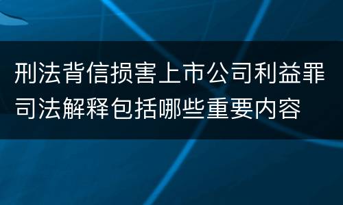 刑法背信损害上市公司利益罪司法解释包括哪些重要内容