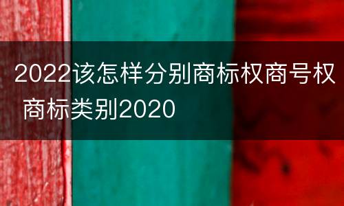 2022该怎样分别商标权商号权 商标类别2020