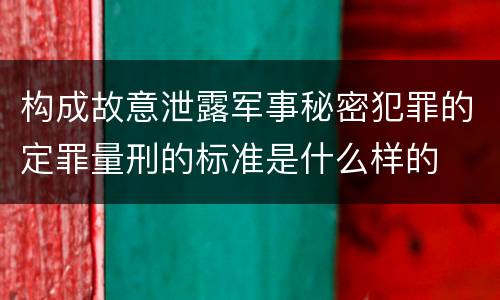 构成故意泄露军事秘密犯罪的定罪量刑的标准是什么样的