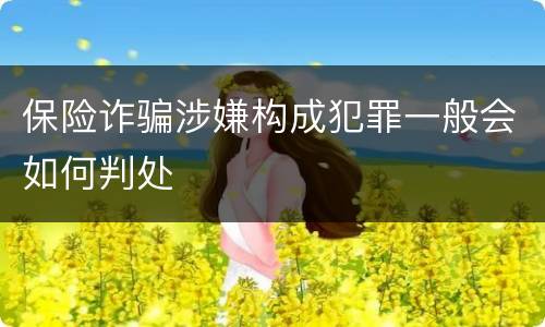 保险诈骗涉嫌构成犯罪一般会如何判处