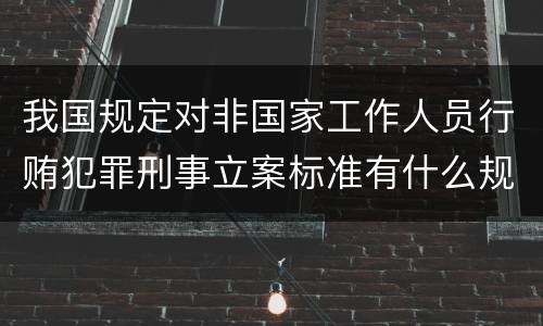我国规定对非国家工作人员行贿犯罪刑事立案标准有什么规定