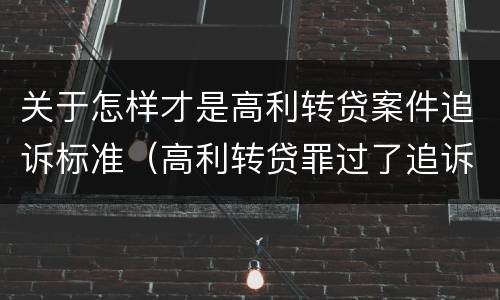 关于怎样才是高利转贷案件追诉标准（高利转贷罪过了追诉期限还判刑吗）