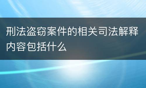 刑法盗窃案件的相关司法解释内容包括什么