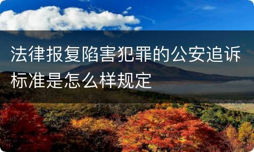 法律报复陷害犯罪的公安追诉标准是怎么样规定