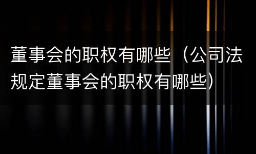 董事会的职权有哪些（公司法规定董事会的职权有哪些）