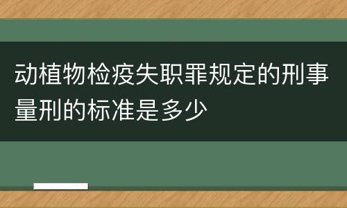 动植物检疫失职罪规定的刑事量刑的标准是多少