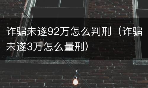 诈骗未遂92万怎么判刑（诈骗未遂3万怎么量刑）