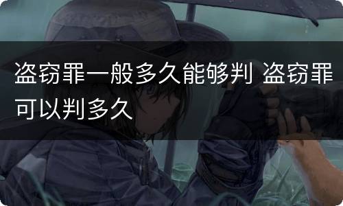 盗窃罪一般多久能够判 盗窃罪可以判多久