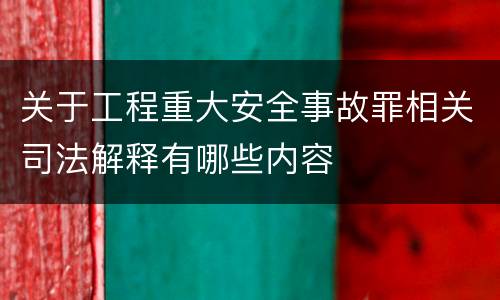 关于工程重大安全事故罪相关司法解释有哪些内容