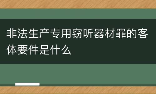 非法生产专用窃听器材罪的客体要件是什么
