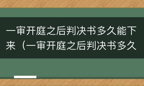 一审开庭之后判决书多久能下来（一审开庭之后判决书多久能下来执行）