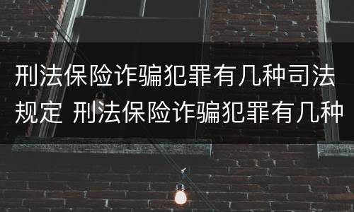 刑法保险诈骗犯罪有几种司法规定 刑法保险诈骗犯罪有几种司法规定的