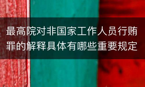 最高院对非国家工作人员行贿罪的解释具体有哪些重要规定