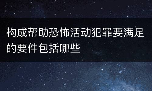 构成帮助恐怖活动犯罪要满足的要件包括哪些