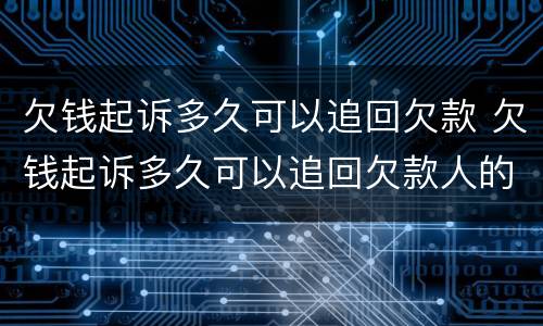 欠钱起诉多久可以追回欠款 欠钱起诉多久可以追回欠款人的钱
