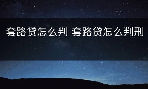 套路贷怎么判 套路贷怎么判刑