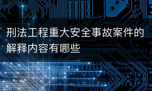 刑法工程重大安全事故案件的解释内容有哪些