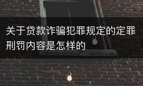 关于贷款诈骗犯罪规定的定罪刑罚内容是怎样的