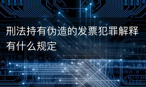 刑法持有伪造的发票犯罪解释有什么规定