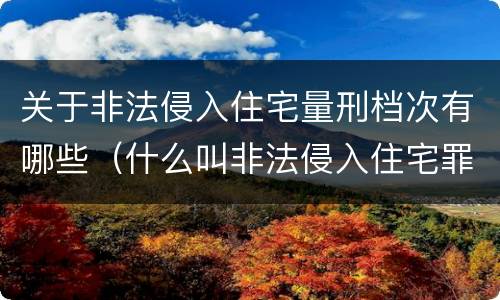 关于非法侵入住宅量刑档次有哪些（什么叫非法侵入住宅罪）