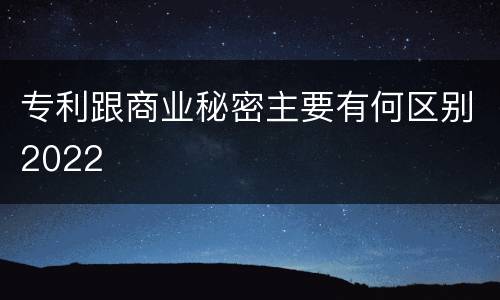 专利跟商业秘密主要有何区别2022