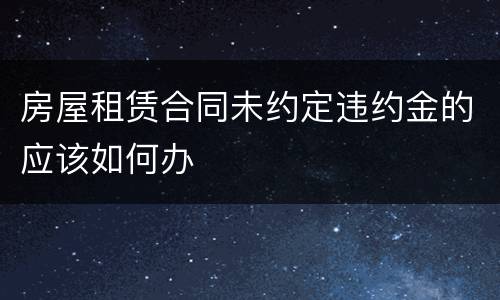 房屋租赁合同未约定违约金的应该如何办