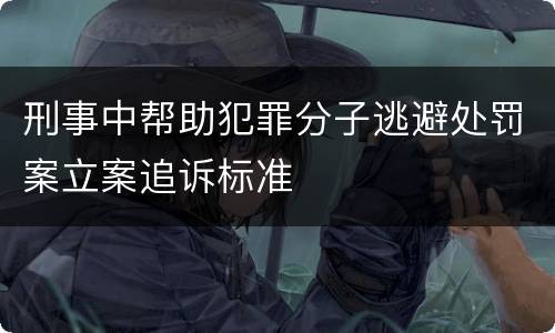刑事中帮助犯罪分子逃避处罚案立案追诉标准