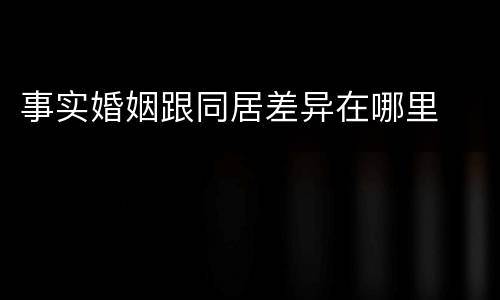 事实婚姻跟同居差异在哪里