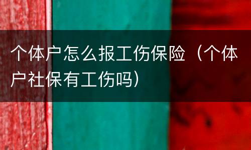个体户怎么报工伤保险（个体户社保有工伤吗）