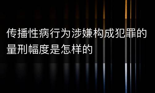 传播性病行为涉嫌构成犯罪的量刑幅度是怎样的