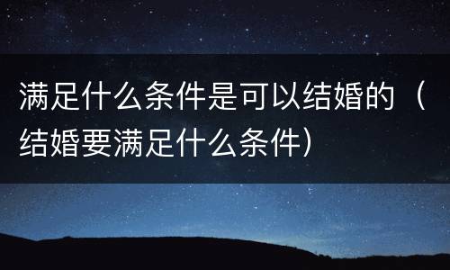 满足什么条件是可以结婚的（结婚要满足什么条件）