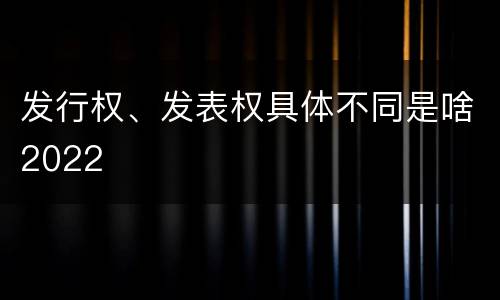 发行权、发表权具体不同是啥2022