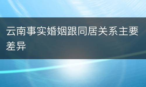 云南事实婚姻跟同居关系主要差异