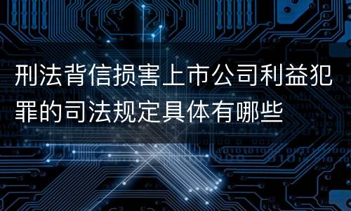 刑法背信损害上市公司利益犯罪的司法规定具体有哪些