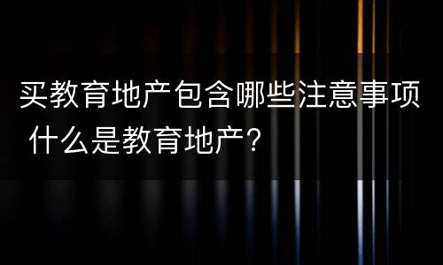 买教育地产包含哪些注意事项 什么是教育地产?