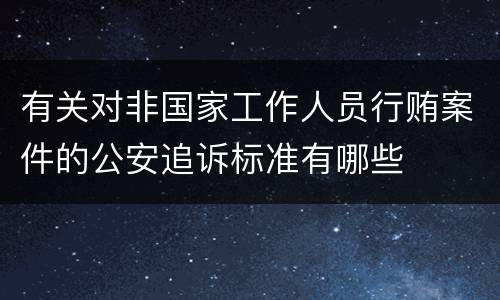 有关对非国家工作人员行贿案件的公安追诉标准有哪些