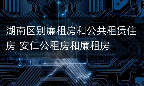 湖南区别廉租房和公共租赁住房 安仁公租房和廉租房